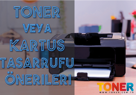 Toner ve Kartuş Tasarrufu İçin Öneriler